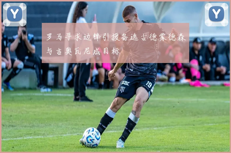 罗马寻求边锋引援备选古德蒙德森与吉奥瓦尼成目标