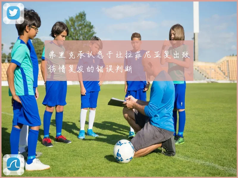 弗里克承认急于让拉菲尼亚复出致伤情复发的错误判断