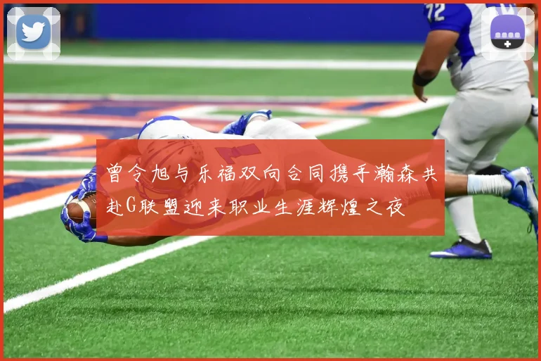 曾令旭与乐福双向合同携手瀚森共赴G联盟迎来职业生涯辉煌之夜