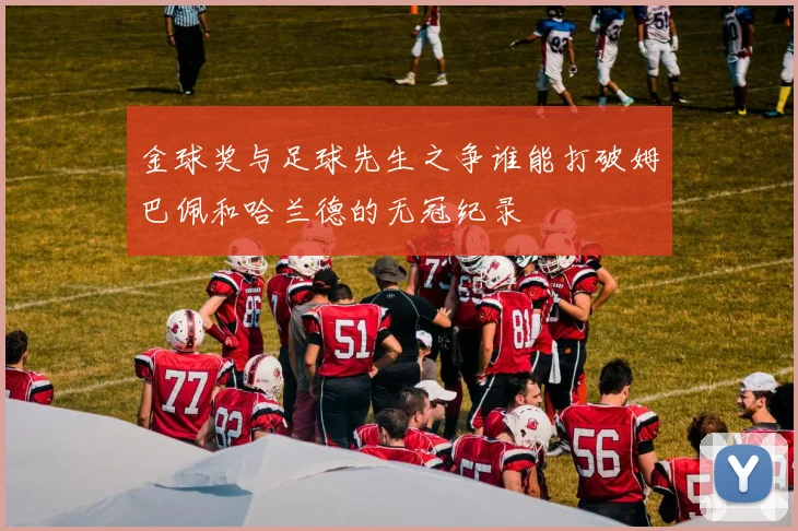 金球奖与足球先生之争谁能打破姆巴佩和哈兰德的无冠纪录