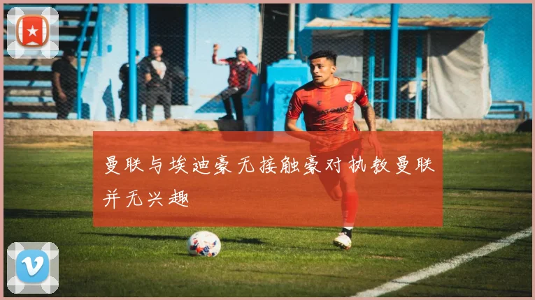曼联与埃迪豪无接触豪对执教曼联并无兴趣