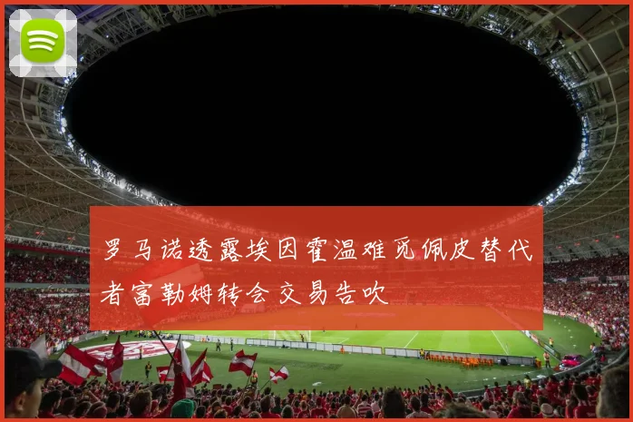 罗马诺透露埃因霍温难觅佩皮替代者富勒姆转会交易告吹