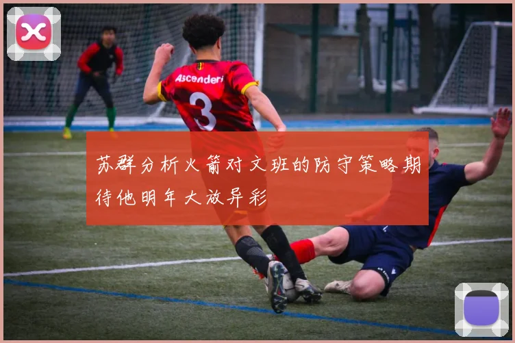 苏群分析火箭对文班的防守策略期待他明年大放异彩