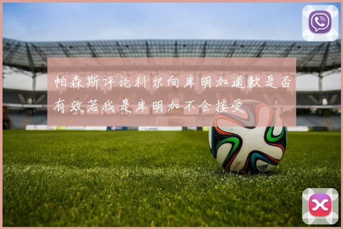 帕森斯评论科尔向库明加道歉是否有效若我是库明加不会接受