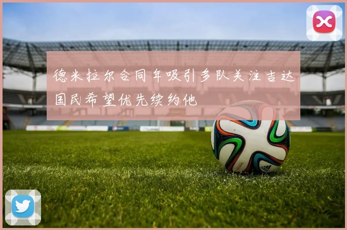 德米拉尔合同年吸引多队关注吉达国民希望优先续约他