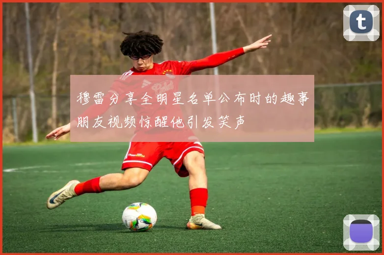 穆雷分享全明星名单公布时的趣事朋友视频惊醒他引发笑声