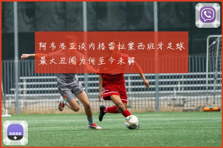 阿韦洛亚谈内格雷拉案西班牙足球最大丑闻为何至今未解