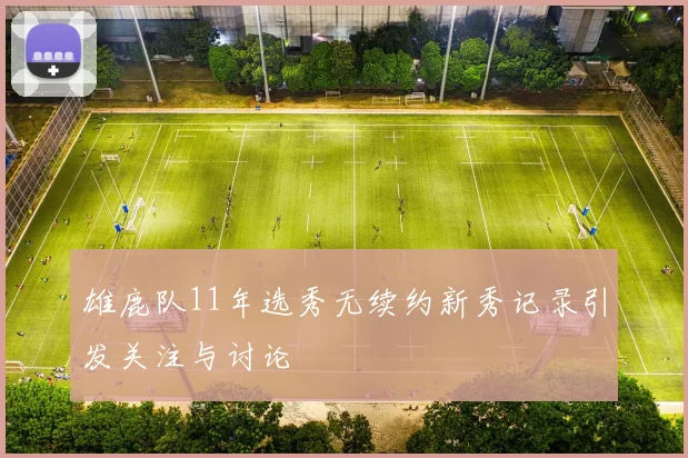 雄鹿队11年选秀无续约新秀记录引发关注与讨论