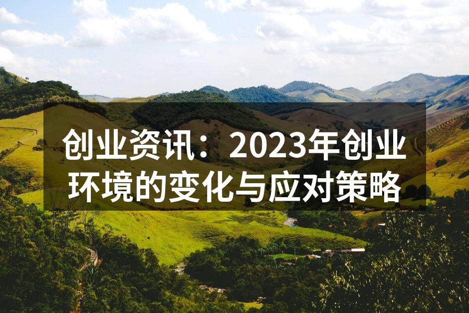 创业资讯：2023年创业环境的变化与应对策略